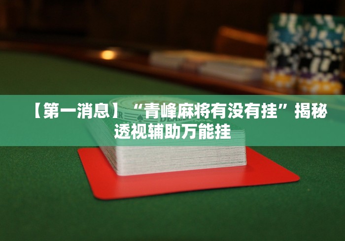 【第一消息】“青峰麻将有没有挂”揭秘透视辅助万能挂