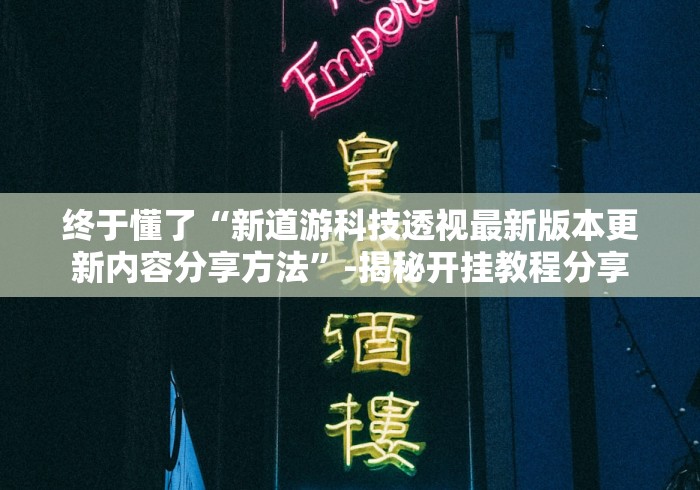 终于懂了“新道游科技透视最新版本更新内容分享方法”-揭秘开挂教程分享