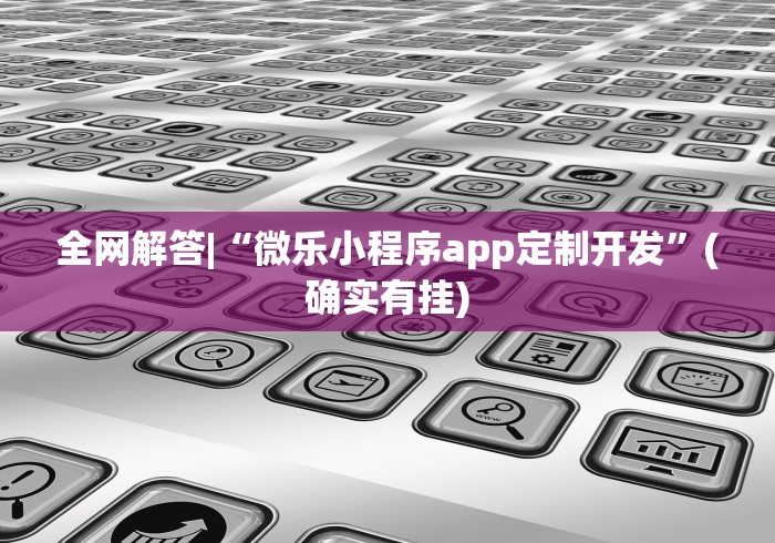 全网解答|“微乐小程序app定制开发”(确实有挂)