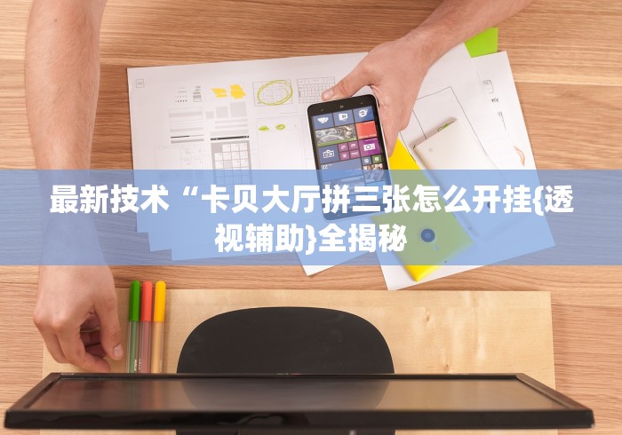 最新技术“卡贝大厅拼三张怎么开挂{透视辅助}全揭秘