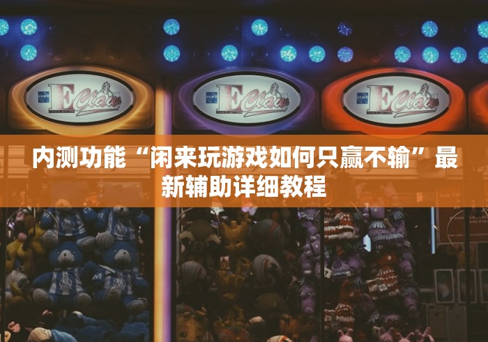 内测功能“闲来玩游戏如何只赢不输”最新辅助详细教程