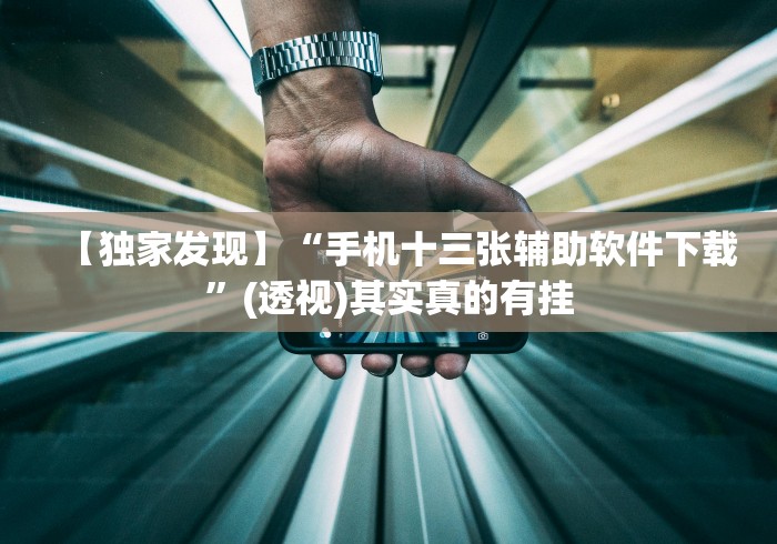 【独家发现】“手机十三张辅助软件下载”(透视)其实真的有挂