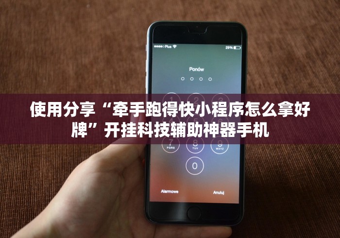 使用分享“牵手跑得快小程序怎么拿好牌”开挂科技辅助神器手机