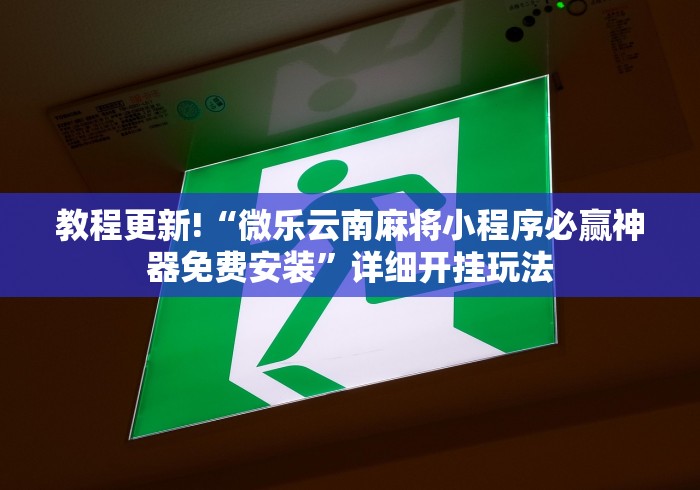 教程更新!“微乐云南麻将小程序必赢神器免费安装”详细开挂玩法