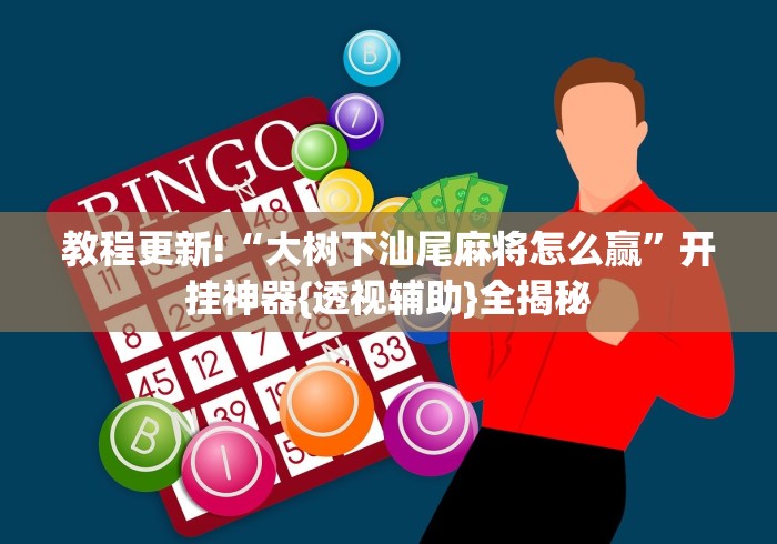教程更新!“大树下汕尾麻将怎么赢”开挂神器{透视辅助}全揭秘