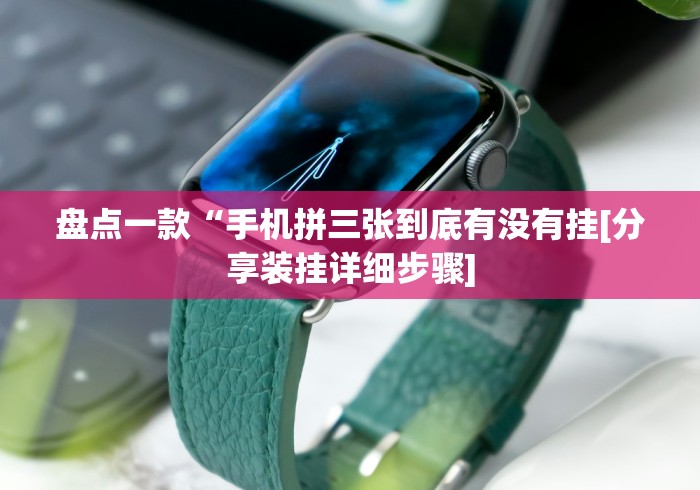 盘点一款“手机拼三张到底有没有挂[分享装挂详细步骤]