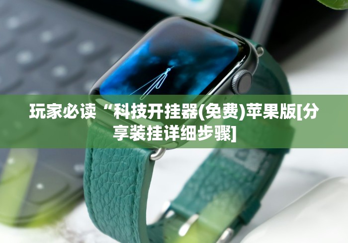 玩家必读“科技开挂器(免费)苹果版[分享装挂详细步骤]
