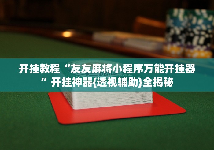 开挂教程“友友麻将小程序万能开挂器”开挂神器{透视辅助}全揭秘