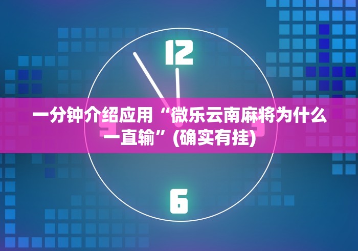 一分钟介绍应用“微乐云南麻将为什么一直输”(确实有挂)