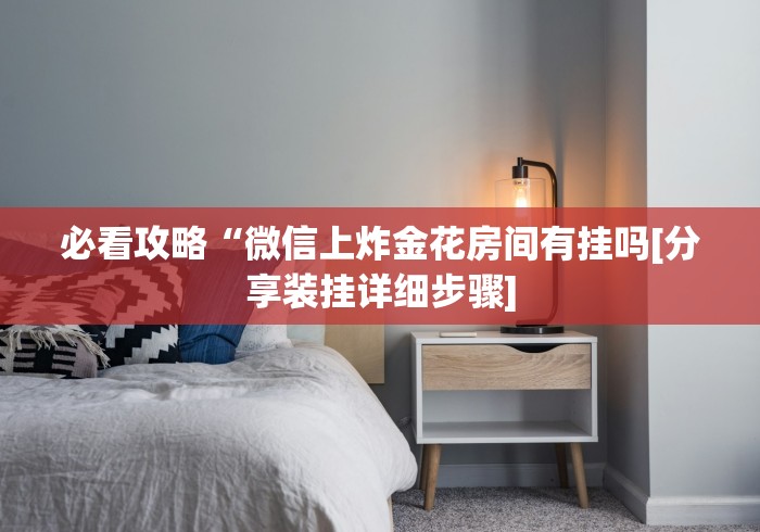 必看攻略“微信上炸金花房间有挂吗[分享装挂详细步骤]