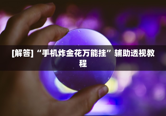 [解答]“手机炸金花万能挂”辅助透视教程