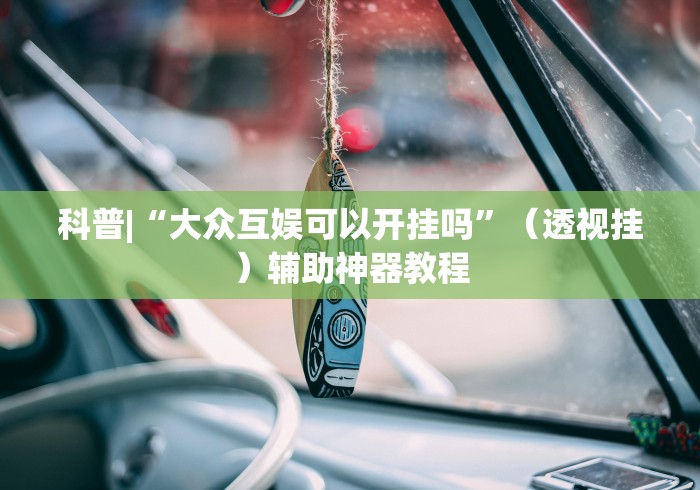科普|“大众互娱可以开挂吗”（透视挂）辅助神器教程