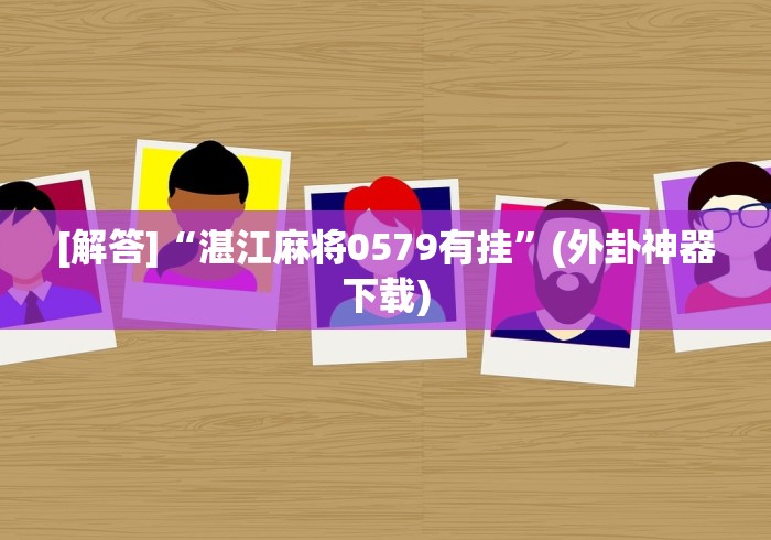 [解答]“湛江麻将0579有挂”(外卦神器下载)