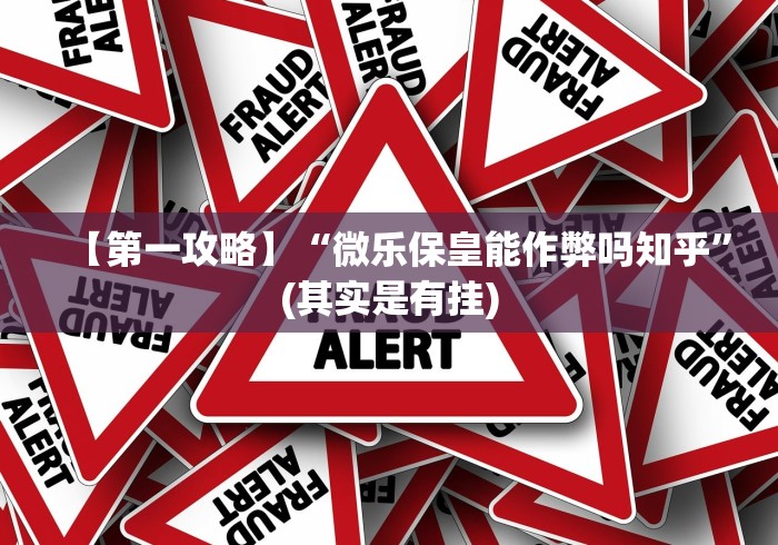 【第一攻略】“微乐保皇能作弊吗知乎”(其实是有挂)