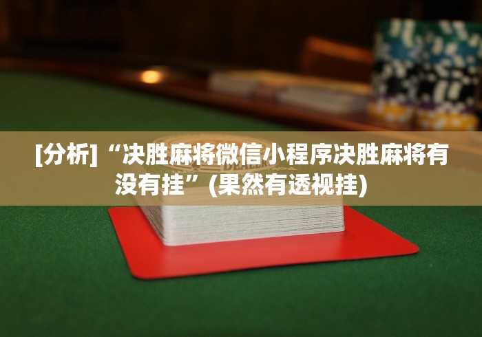 [分析]“决胜麻将微信小程序决胜麻将有没有挂”(果然有透视挂)