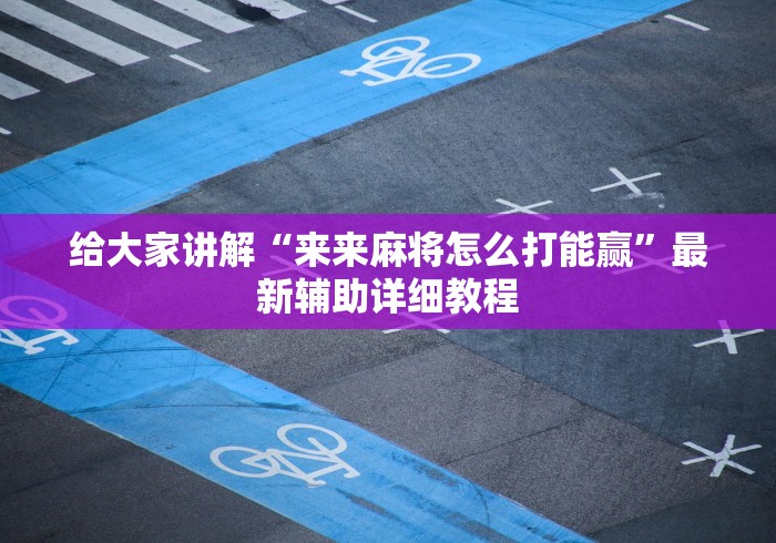 给大家讲解“来来麻将怎么打能赢”最新辅助详细教程