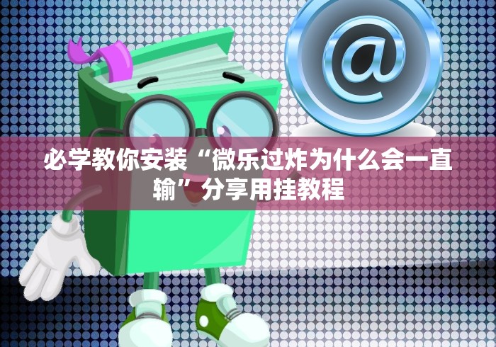必学教你安装“微乐过炸为什么会一直输”分享用挂教程
