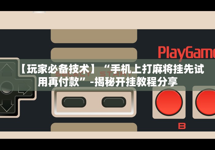 【玩家必备技术】“手机上打麻将挂先试用再付款”-揭秘开挂教程分享