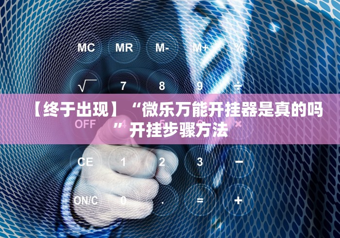 【终于出现】“微乐万能开挂器是真的吗”开挂步骤方法