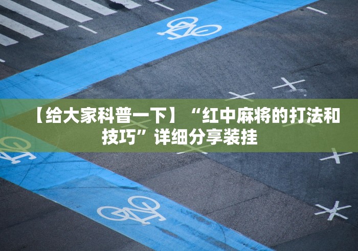 【给大家科普一下】“红中麻将的打法和技巧”详细分享装挂