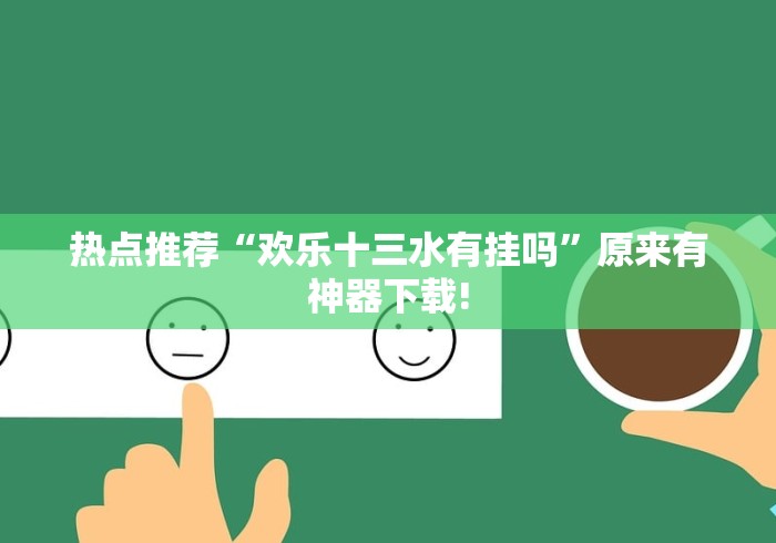 热点推荐“欢乐十三水有挂吗”原来有神器下载!
