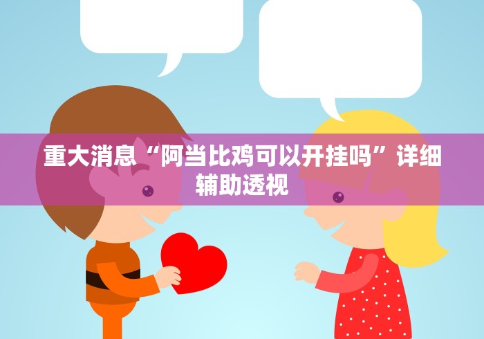 重大消息“阿当比鸡可以开挂吗”详细辅助透视