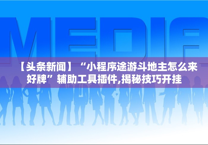 【头条新闻】“小程序途游斗地主怎么来好牌”辅助工具插件,揭秘技巧开挂