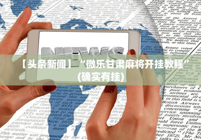 【头条新闻】“微乐甘肃麻将开挂教程”(确实有挂)