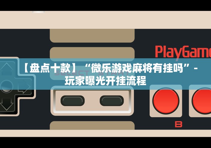 【盘点十款】“微乐游戏麻将有挂吗”-玩家曝光开挂流程