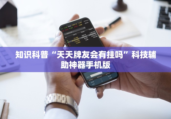 知识科普“天天牌友会有挂吗”科技辅助神器手机版