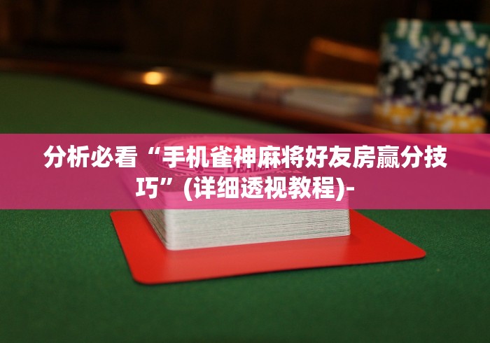 分析必看“手机雀神麻将好友房赢分技巧”(详细透视教程)-