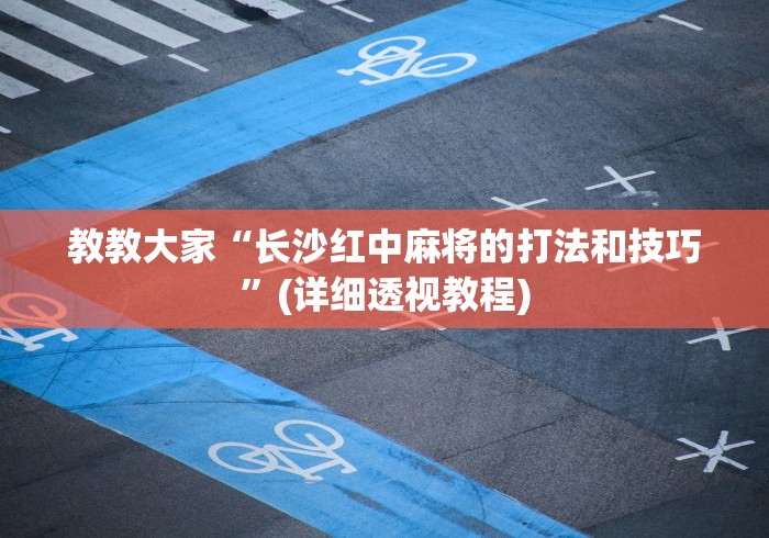 教教大家“长沙红中麻将的打法和技巧”(详细透视教程)