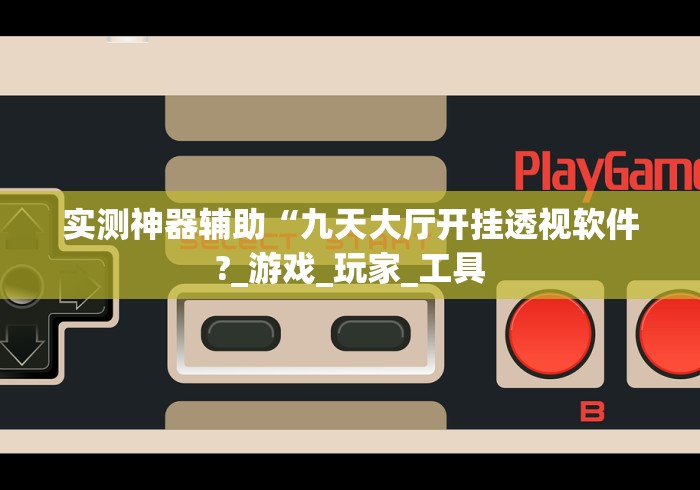 实测神器辅助“九天大厅开挂透视软件?_游戏_玩家_工具