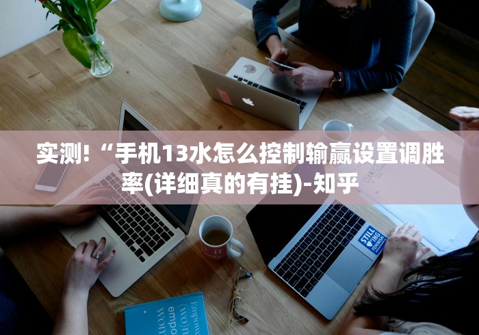 实测!“手机13水怎么控制输赢设置调胜率(详细真的有挂)-知乎