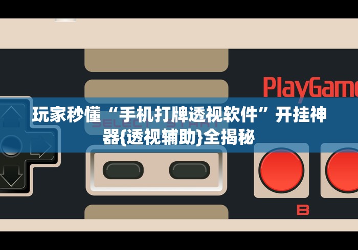 玩家秒懂“手机打牌透视软件”开挂神器{透视辅助}全揭秘
