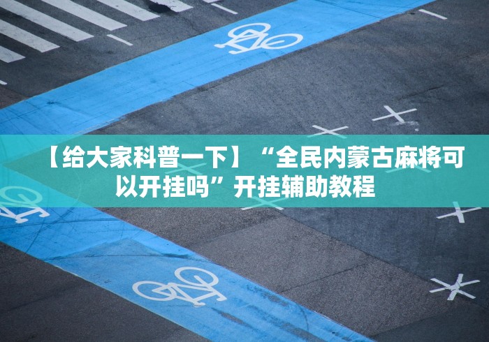 【给大家科普一下】“全民内蒙古麻将可以开挂吗”开挂辅助教程