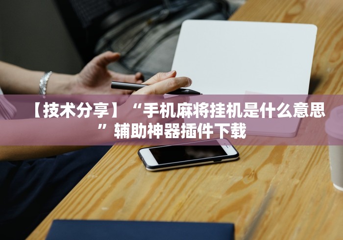 【技术分享】“手机麻将挂机是什么意思”辅助神器插件下载