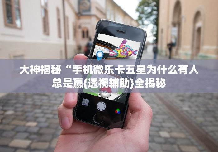 大神揭秘“手机微乐卡五星为什么有人总是赢{透视辅助}全揭秘