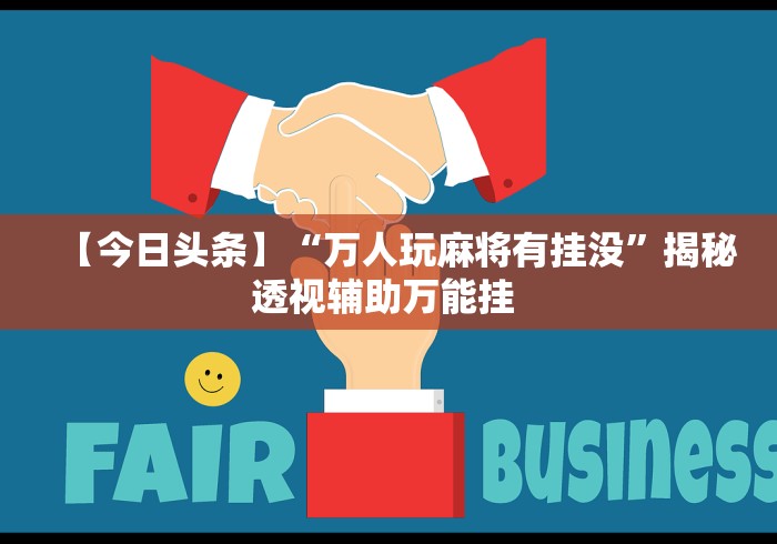 【今日头条】“万人玩麻将有挂没”揭秘透视辅助万能挂 