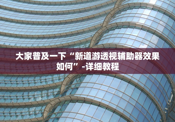 大家普及一下“新道游透视辅助器效果如何”-详细教程