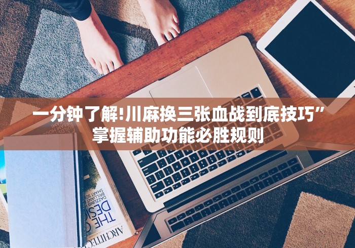 一分钟了解!川麻换三张血战到底技巧”掌握辅助功能必胜规则