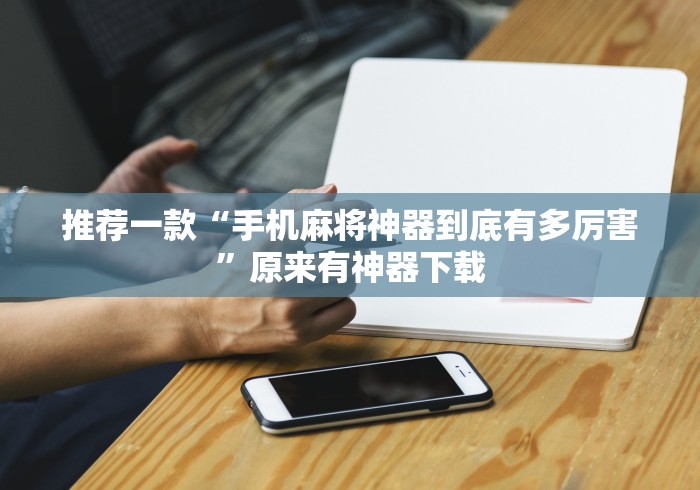 推荐一款“手机麻将神器到底有多厉害”原来有神器下载