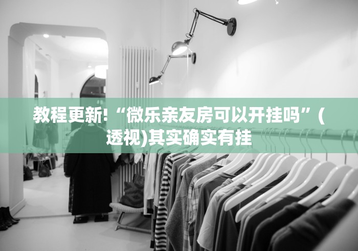 教程更新!“微乐亲友房可以开挂吗”(透视)其实确实有挂