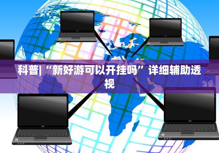 科普|“新好游可以开挂吗”详细辅助透视