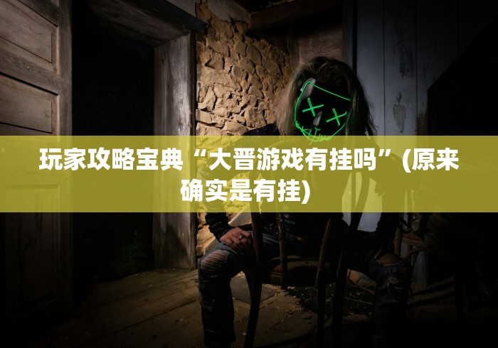 玩家攻略宝典“大晋游戏有挂吗”(原来确实是有挂) 
