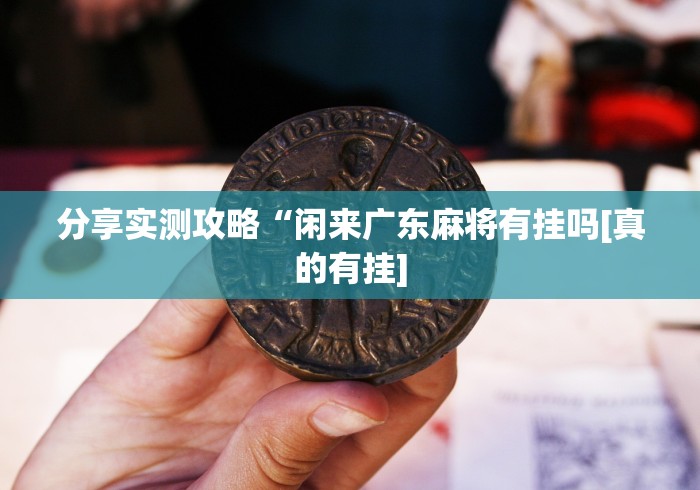 分享实测攻略“闲来广东麻将有挂吗[真的有挂]