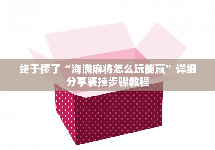 终于懂了“海满麻将怎么玩能赢”详细分享装挂步骤教程