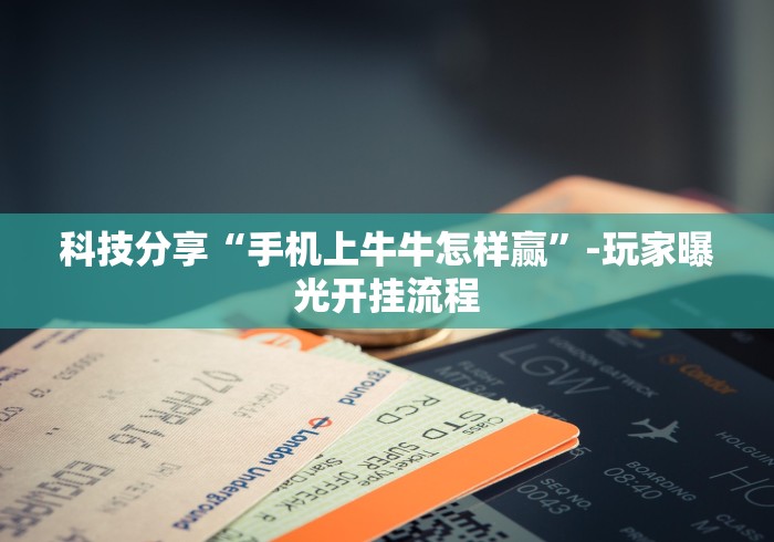 科技分享“手机上牛牛怎样赢”-玩家曝光开挂流程
