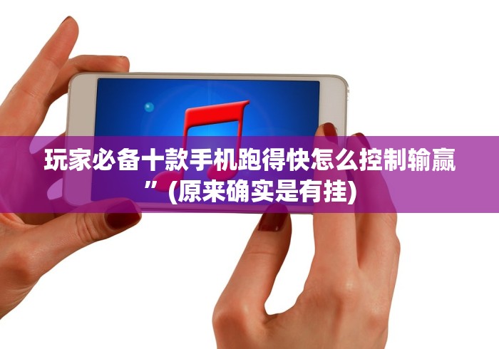 玩家必备十款手机跑得快怎么控制输赢”(原来确实是有挂)