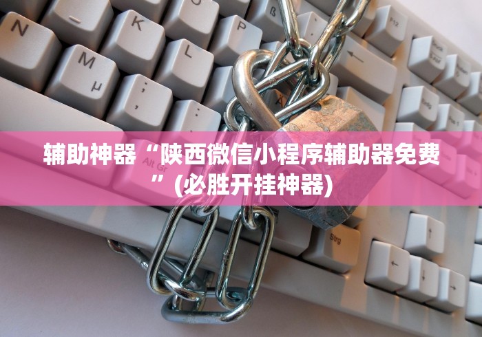 辅助神器“陕西微信小程序辅助器免费”(必胜开挂神器)